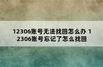 12306账号无法找回怎么办 12306账号忘记了怎么找回